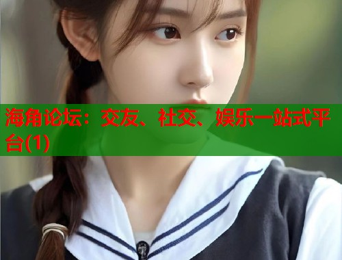 海角论坛：交友、社交、娱乐一站式平台(1)  第1张