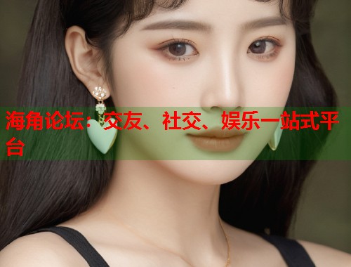 海角论坛：交友、社交、娱乐一站式平台  第1张