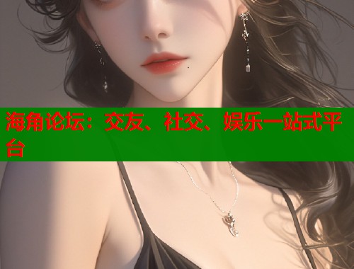 海角论坛：交友、社交、娱乐一站式平台  第2张