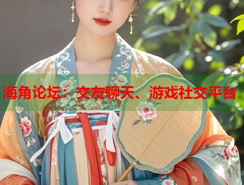 海角论坛：交友聊天、游戏社交平台  第1张