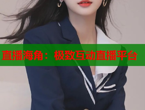 直播海角：极致互动直播平台  第1张