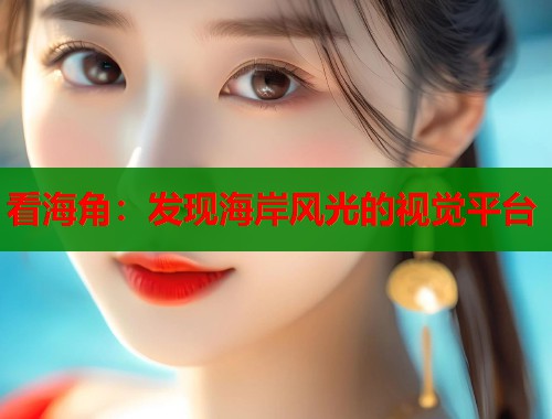 看海角：发现海岸风光的视觉平台  第1张