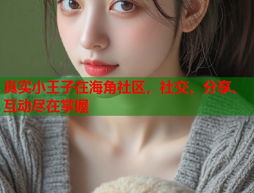 真实小王子在海角社区，社交、分享、互动尽在掌握  第1张
