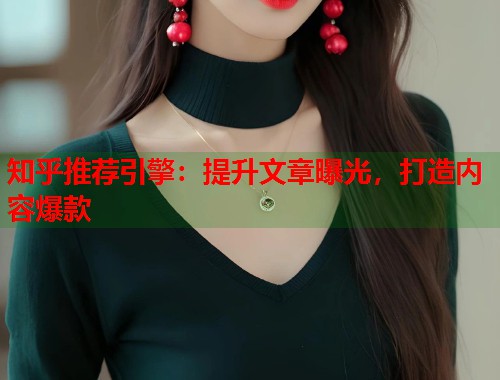 知乎推荐引擎:提升文章曝光,打造内容爆款 第1张 知乎推荐引擎:提升文章曝光,打造内容爆款 第1张