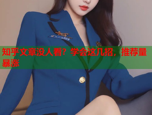 知乎文章没人看？学会这几招，推荐量暴涨  第1张