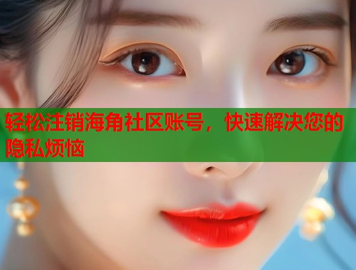 轻松注销海角社区账号，快速解决您的隐私烦恼  第1张