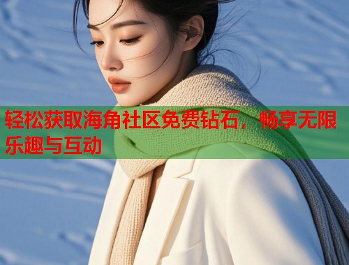 轻松获取海角社区免费钻石，畅享无限乐趣与互动  第1张