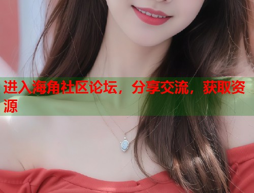 进入海角社区论坛，分享交流，获取资源  第1张