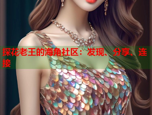 探花老王的海角社区：发现、分享、连接  第1张