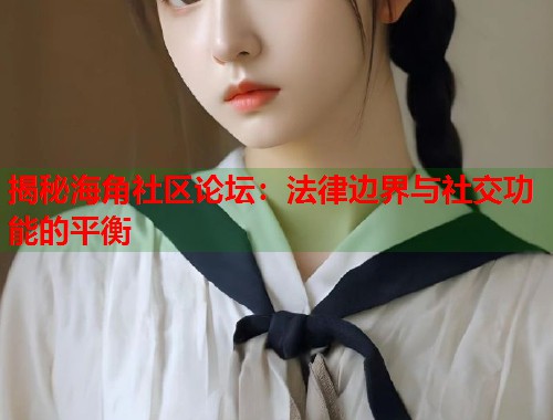 揭秘海角社区论坛：法律边界与社交功能的平衡  第1张