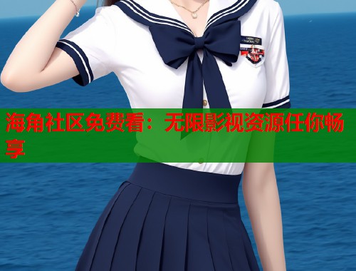 海角社区免费看：无限影视资源任你畅享  第1张