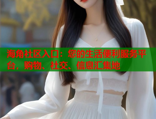 海角社区入口：您的生活便利服务平台，购物、社交、信息汇集地  第1张