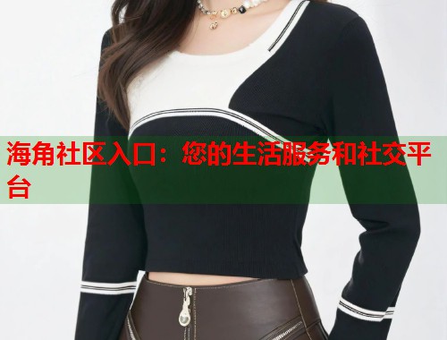 海角社区入口：您的生活服务和社交平台  第2张