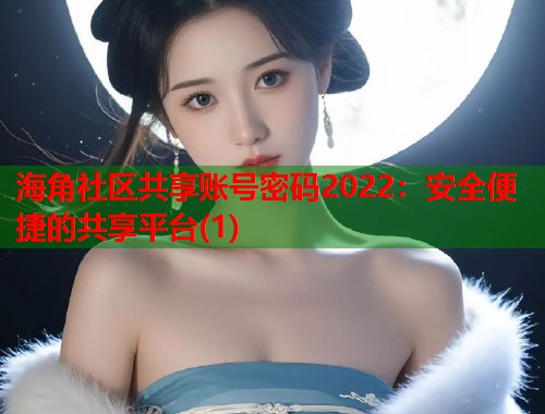 海角社区共享账号密码2022：安全便捷的共享平台(1)  第1张