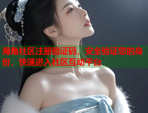 海角社区注册验证码，安全验证您的身份，快速进入社区互动平台  第1张