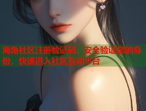 海角社区注册验证码，安全验证您的身份，快速进入社区互动平台  第2张