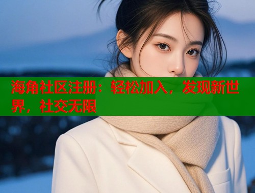 海角社区注册：轻松加入，发现新世界，社交无限  第1张