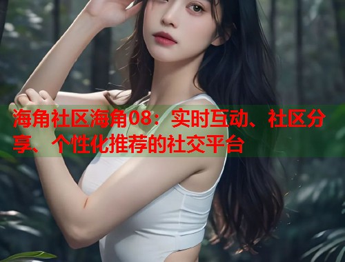 海角社区海角08：实时互动、社区分享、个性化推荐的社交平台  第1张