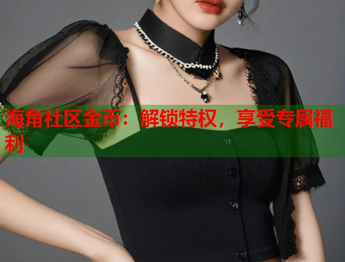 海角社区金币：解锁特权，享受专属福利  第1张