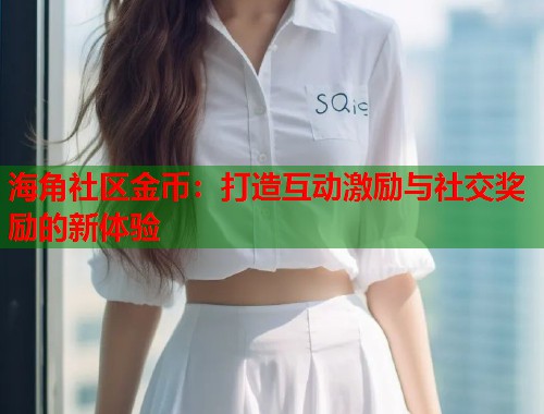 海角社区金币：打造互动激励与社交奖励的新体验  第2张