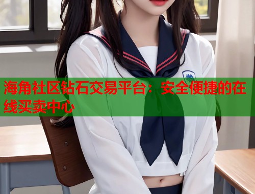 海角社区钻石交易平台：安全便捷的在线买卖中心  第1张