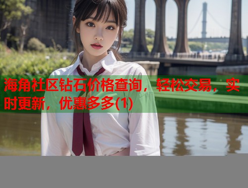 海角社区钻石价格查询，轻松交易，实时更新，优惠多多(1)  第1张