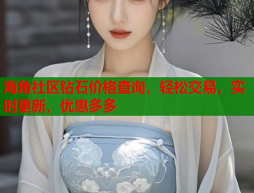 海角社区钻石价格查询，轻松交易，实时更新，优惠多多  第1张