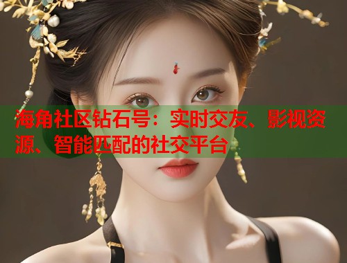 海角社区钻石号：实时交友、影视资源、智能匹配的社交平台  第1张