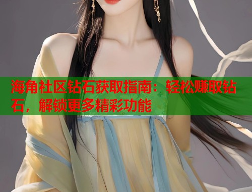 海角社区钻石获取指南：轻松赚取钻石，解锁更多精彩功能  第1张