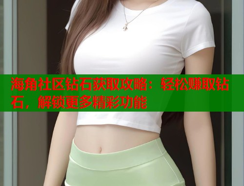 海角社区钻石获取攻略：轻松赚取钻石，解锁更多精彩功能  第1张