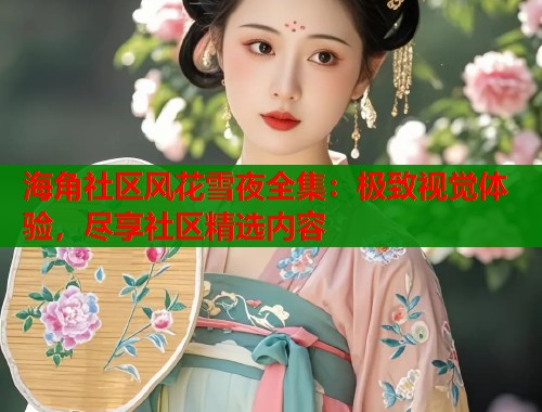 海角社区风花雪夜全集：极致视觉体验，尽享社区精选内容  第1张
