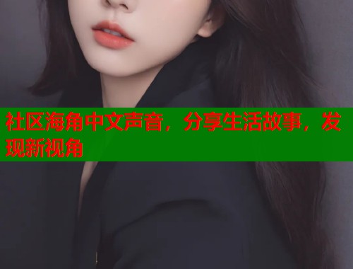 社区海角中文声音，分享生活故事，发现新视角  第1张