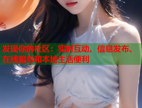 发现你的社区：实时互动、信息发布、在线服务和本地生活便利  第1张