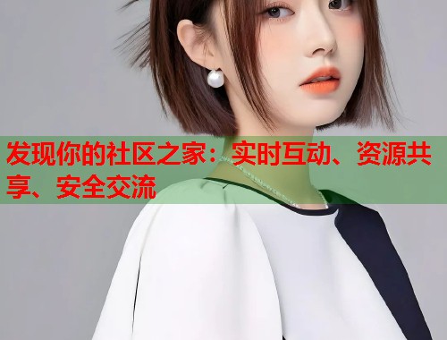 发现你的社区之家：实时互动、资源共享、安全交流  第1张