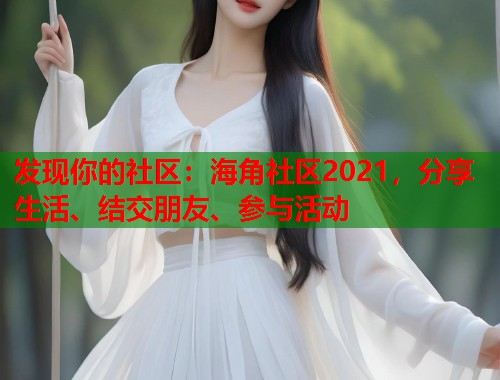 发现你的社区：海角社区2021，分享生活、结交朋友、参与活动  第1张