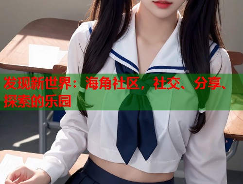 发现新世界：海角社区，社交、分享、探索的乐园  第1张