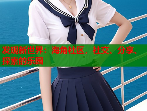 发现新世界：海角社区，社交、分享、探索的乐园  第2张