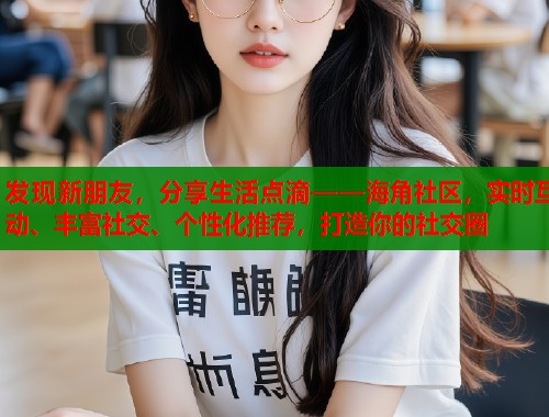 发现新朋友，分享生活点滴——海角社区，实时互动、丰富社交、个性化推荐，打造你的社交圈  第1张