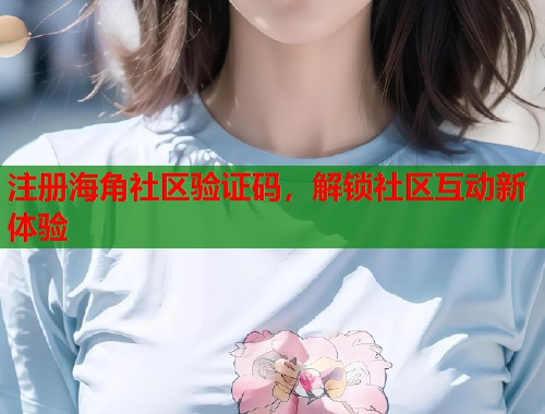 注册海角社区验证码，解锁社区互动新体验  第1张