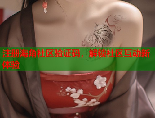 注册海角社区验证码，解锁社区互动新体验  第2张