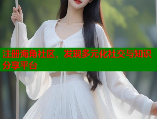 注册海角社区，发现多元化社交与知识分享平台  第1张