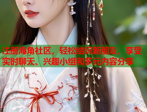 注册海角社区，轻松结识新朋友，享受实时聊天、兴趣小组和多元内容分享  第1张