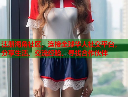 注册海角社区，连接全球华人社交平台，分享生活、交流经验、寻找合作伙伴  第1张