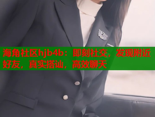 海角社区hjb4b：即刻社交，发现附近好友，真实搭讪，高效聊天  第1张