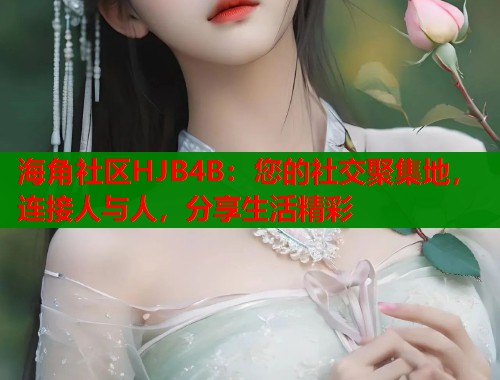 海角社区HJB4B：您的社交聚集地，连接人与人，分享生活精彩  第1张