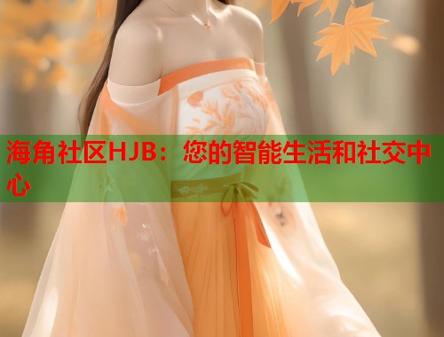海角社区HJB：您的智能生活和社交中心  第2张