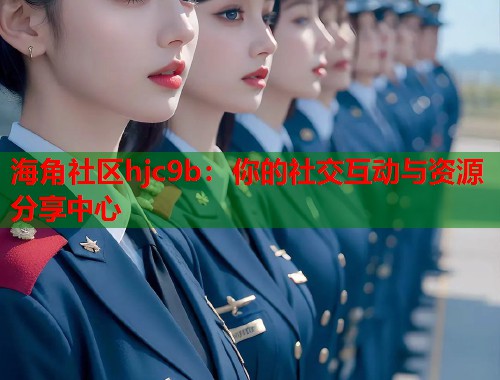 海角社区hjc9b：你的社交互动与资源分享中心  第1张