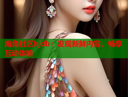 海角社区hjdb：发现新鲜内容，畅享互动体验  第1张