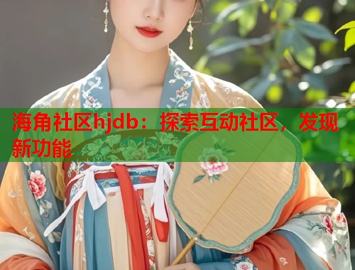 海角社区hjdb：探索互动社区，发现新功能  第1张