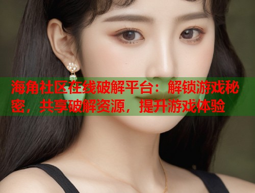 海角社区在线破解平台：解锁游戏秘密，共享破解资源，提升游戏体验  第1张
